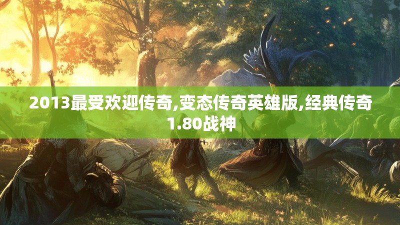 2013最受欢迎传奇,变态传奇英雄版,经典传奇1.80战神