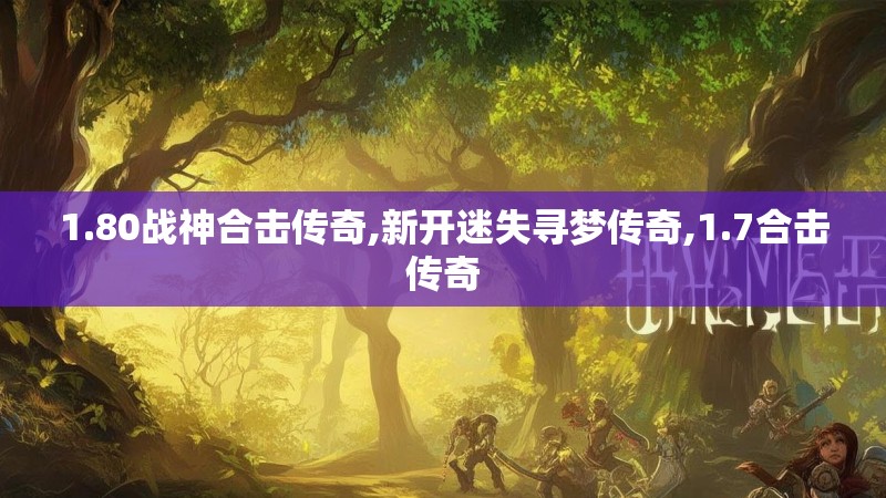 1.80战神合击传奇,新开迷失寻梦传奇,1.7合击传奇 1.80战神合击传奇,新开迷失寻梦传奇,1.7合击传奇