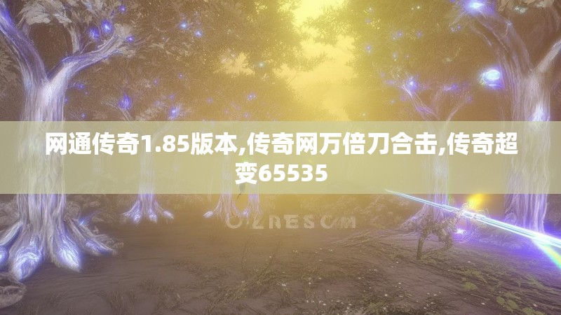 网通传奇1.85版本,传奇网万倍刀合击,传奇超变65535