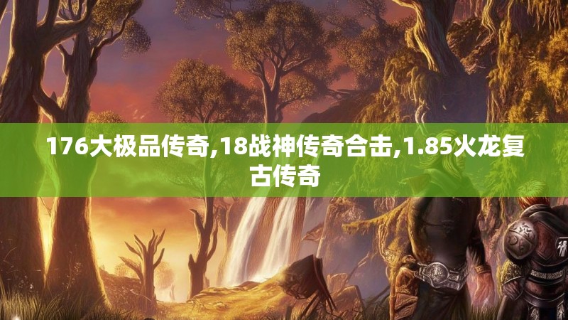 176大极品传奇,18战神传奇合击,1.85火龙复古传奇