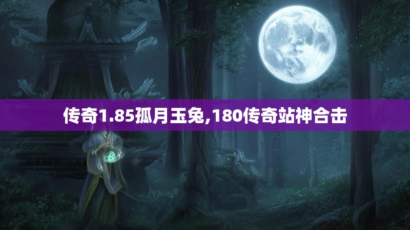 传奇1.85孤月玉兔,180传奇站神合击