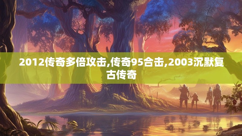 2012传奇多倍攻击,传奇95合击,2003沉默复古传奇