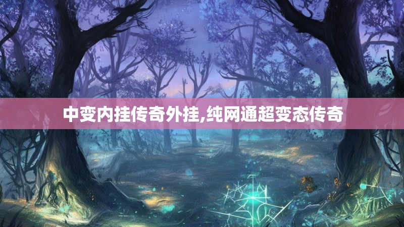 中变内挂传奇外挂,纯网通超变态传奇