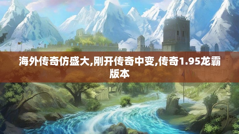 海外传奇仿盛大,刚开传奇中变,传奇1.95龙霸版本