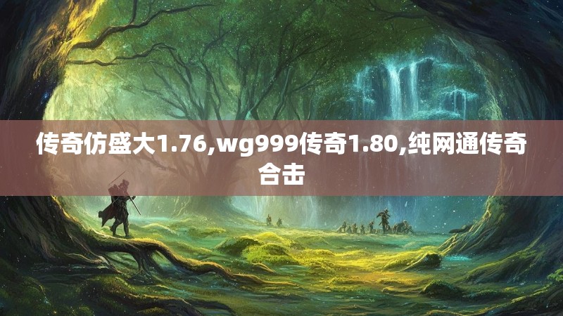 传奇仿盛大1.76,wg999传奇1.80,纯网通传奇合击