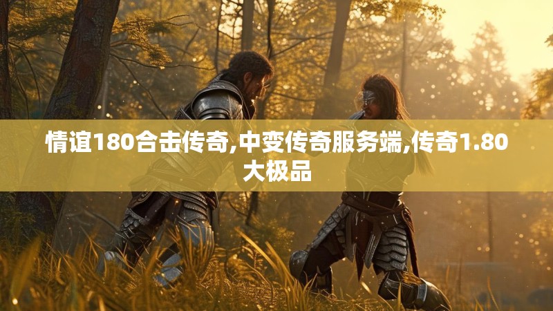 情谊180合击传奇,中变传奇服务端,传奇1.80大极品