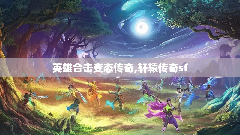 英雄合击变态传奇,轩辕传奇sf