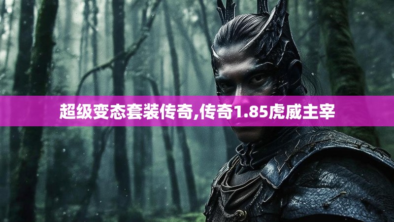超级变态套装传奇,传奇1.85虎威主宰