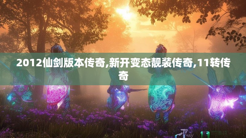 2012仙剑版本传奇,新开变态靓装传奇,11转传奇