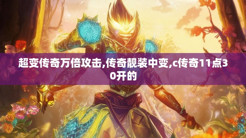 超变传奇万倍攻击,传奇靓装中变,c传奇11点30开的
