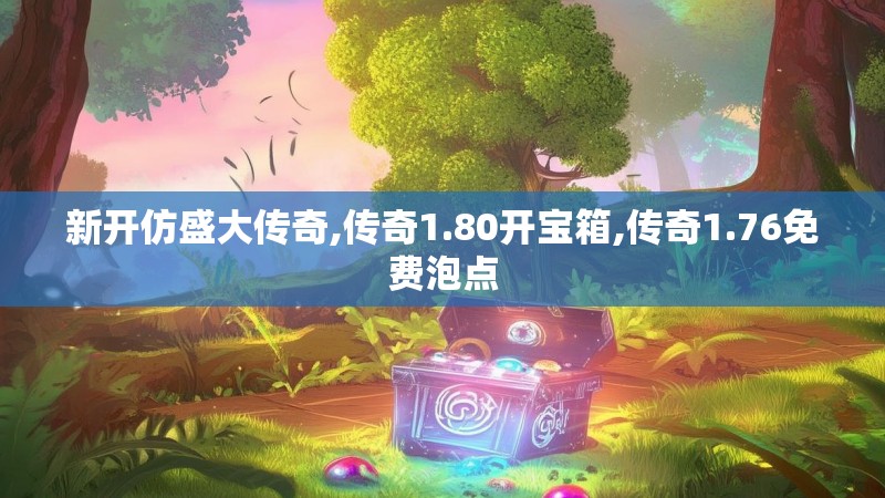 新开仿盛大传奇,传奇1.80开宝箱,传奇1.76免费泡点