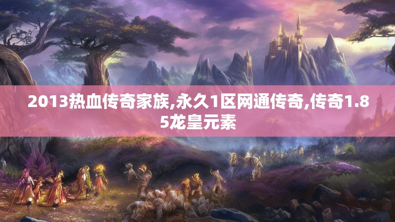 2013热血传奇家族,永久1区网通传奇,传奇1.85龙皇元素
