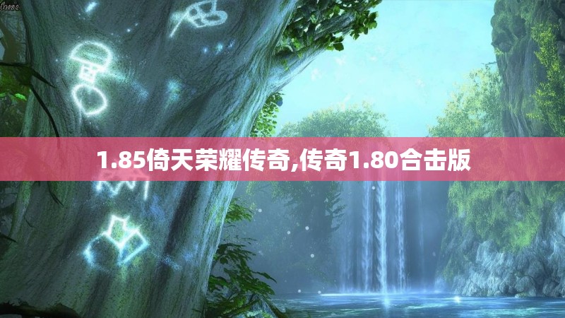 1.85倚天荣耀传奇,传奇1.80合击版
