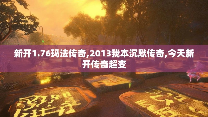 新开1.76玛法传奇,2013我本沉默传奇,今天新开传奇超变