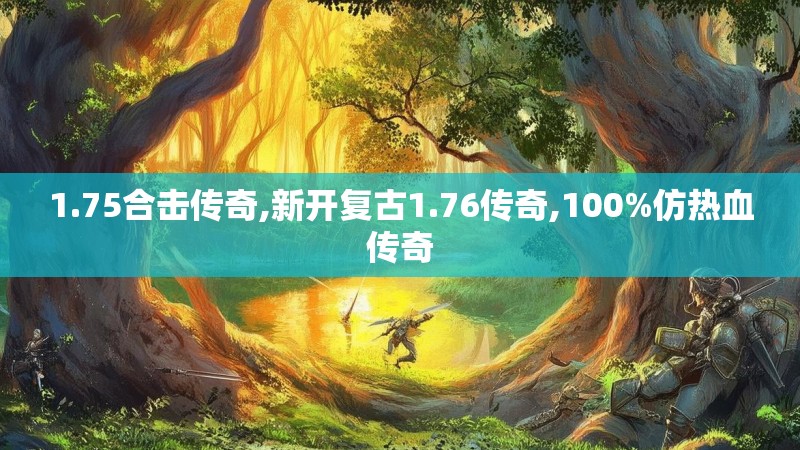 1.75合击传奇,新开复古1.76传奇,100%仿热血传奇