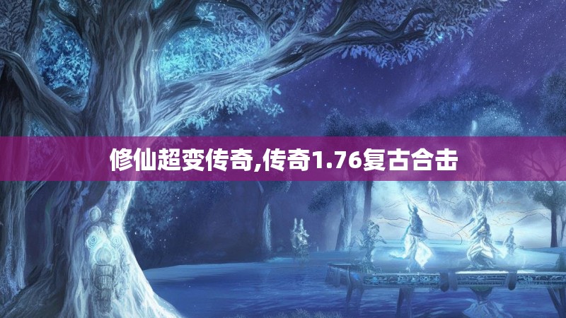修仙超变传奇,传奇1.76复古合击