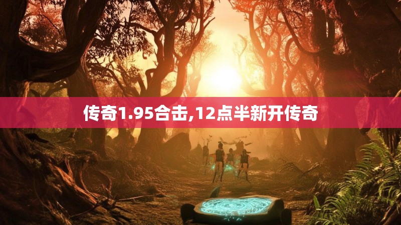 传奇1.95合击,12点半新开传奇