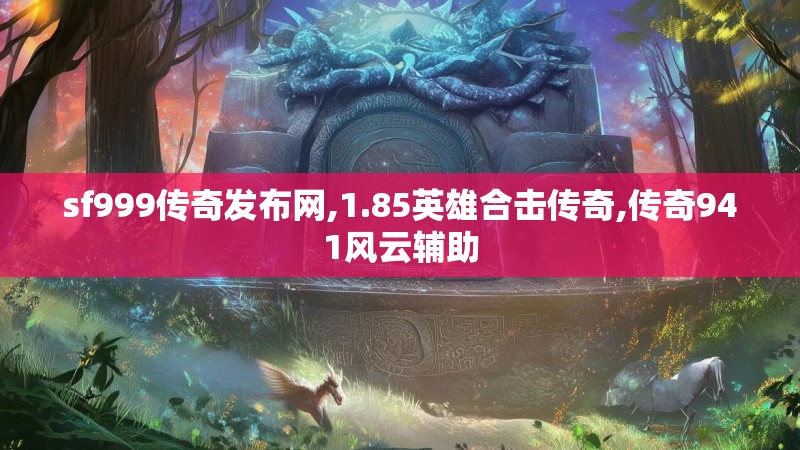 sf999传奇发布网,1.85英雄合击传奇,传奇941风云辅助