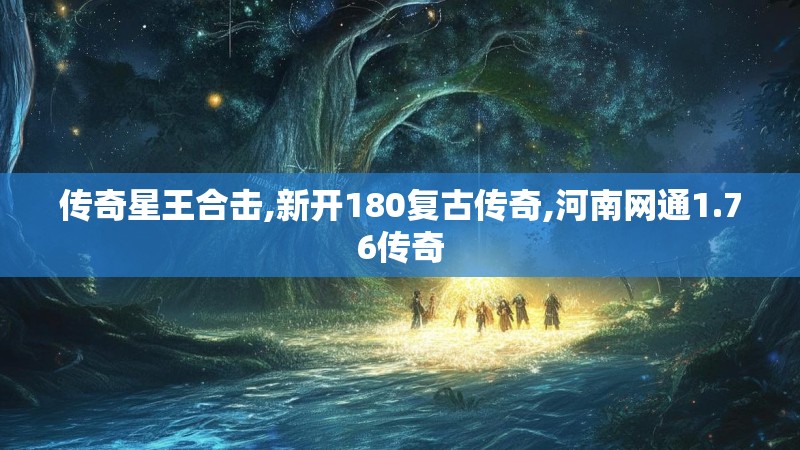 传奇星王合击,新开180复古传奇,河南网通1.76传奇
