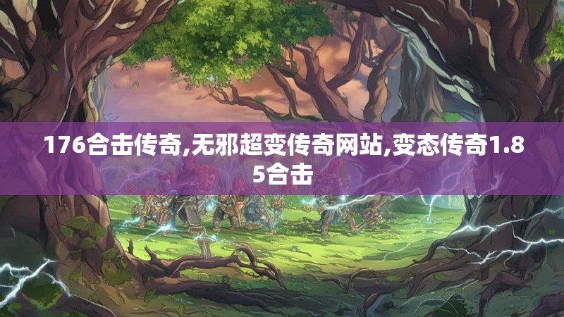 176合击传奇,无邪超变传奇网站,变态传奇1.85合击