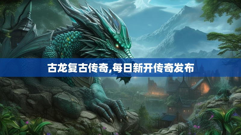 古龙复古传奇,每日新开传奇发布