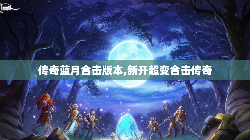 传奇蓝月合击版本,新开超变合击传奇