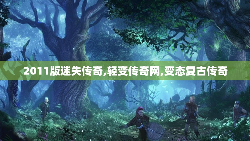 2011版迷失传奇,轻变传奇网,变态复古传奇