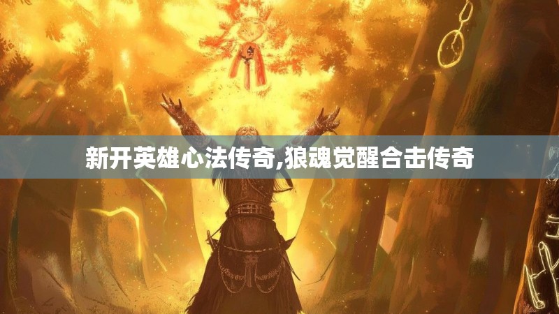 新开英雄心法传奇,狼魂觉醒合击传奇