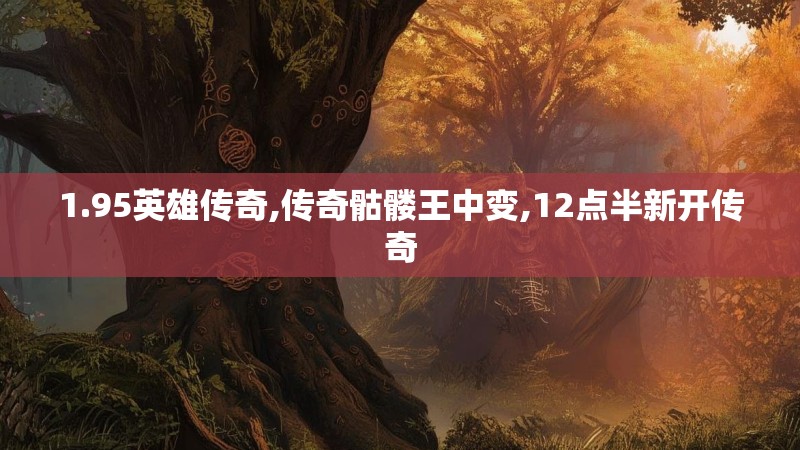 1.95英雄传奇,传奇骷髅王中变,12点半新开传奇