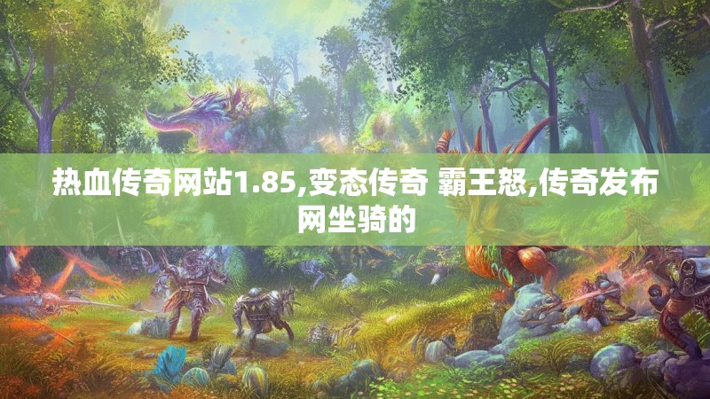 热血传奇网站1.85,变态传奇 霸王怒,传奇发布网坐骑的