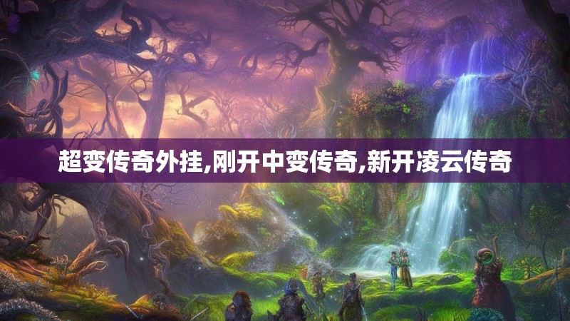 超变传奇外挂,刚开中变传奇,新开凌云传奇