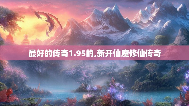 最好的传奇1.95的,新开仙魔修仙传奇