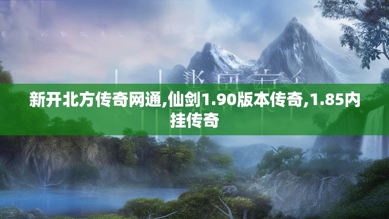 新开北方传奇网通,仙剑1.90版本传奇,1.85内挂传奇
