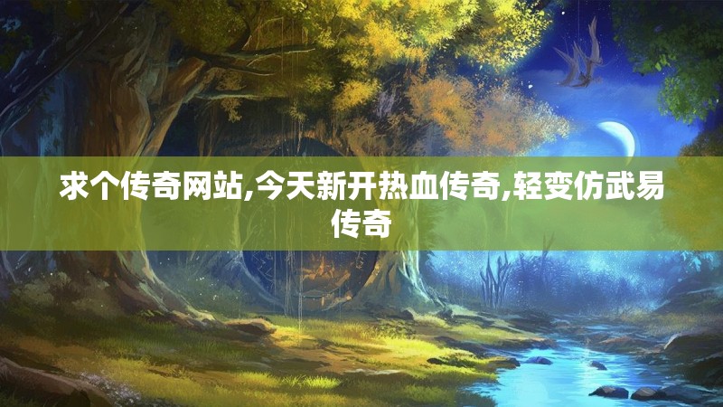 求个传奇网站,今天新开热血传奇,轻变仿武易传奇