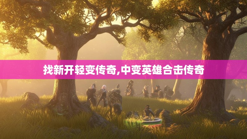 找新开轻变传奇,中变英雄合击传奇