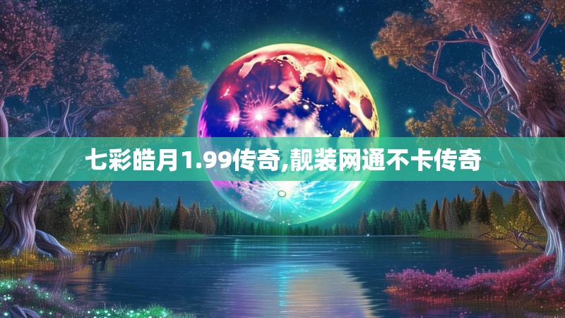 七彩皓月1.99传奇,靓装网通不卡传奇