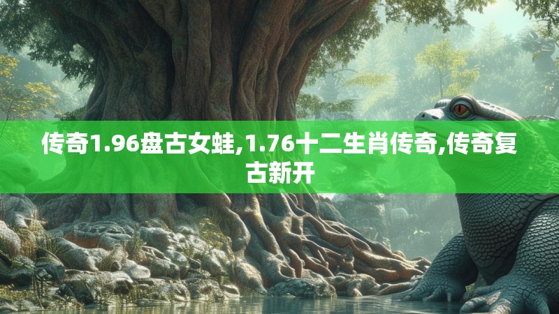 传奇1.96盘古女蛙,1.76十二生肖传奇,传奇复古新开