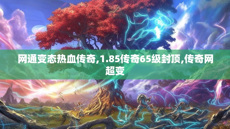 网通变态热血传奇,1.85传奇65级封顶,传奇网超变