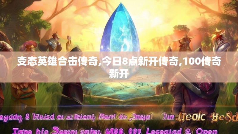 变态英雄合击传奇,今日8点新开传奇,100传奇新开
