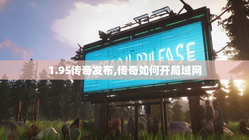 1.95传奇发布,传奇如何开局域网