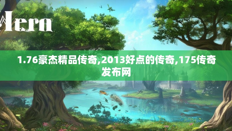 1.76豪杰精品传奇,2013好点的传奇,175传奇发布网