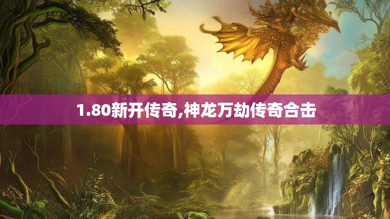 1.80新开传奇,神龙万劫传奇合击