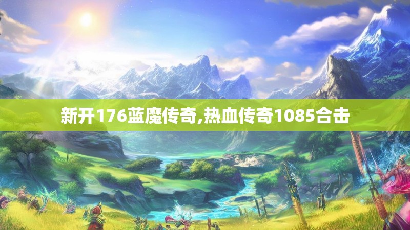 新开176蓝魔传奇,热血传奇1085合击