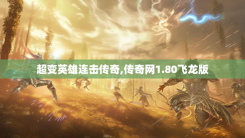 超变英雄连击传奇,传奇网1.80飞龙版 超变英雄连击传奇,传奇网1.80飞龙版