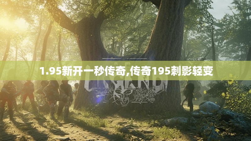 1.95新开一秒传奇,传奇195刺影轻变