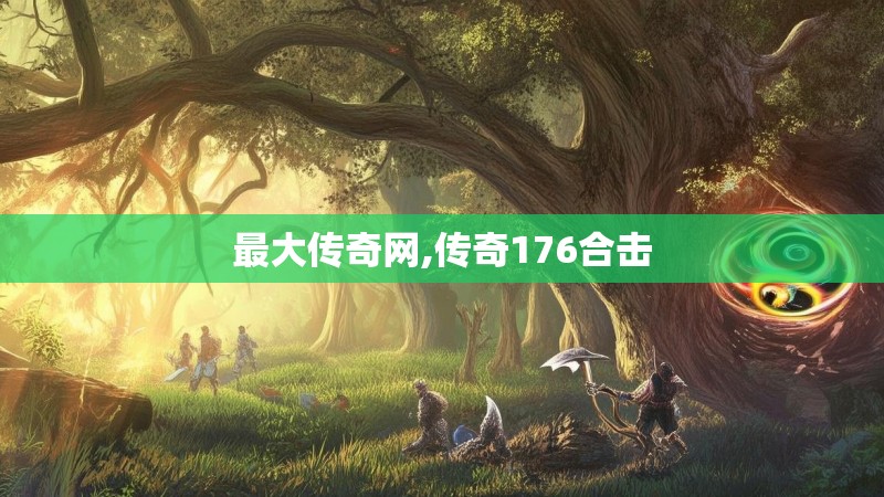 最大传奇网,传奇176合击