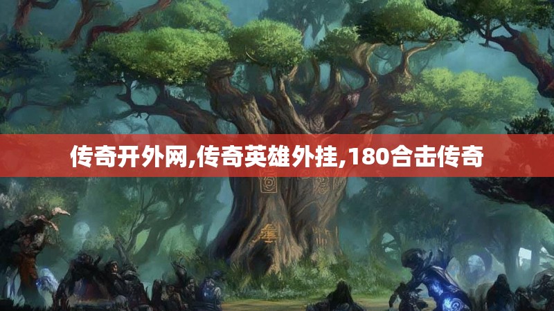传奇开外网,传奇英雄外挂,180合击传奇