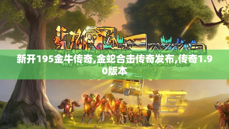 新开195金牛传奇,金蛇合击传奇发布,传奇1.90版本