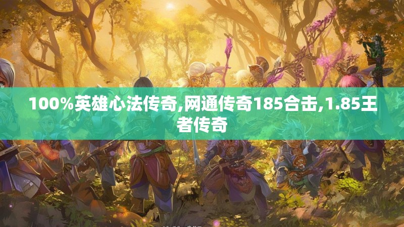 100%英雄心法传奇,网通传奇185合击,1.85王者传奇