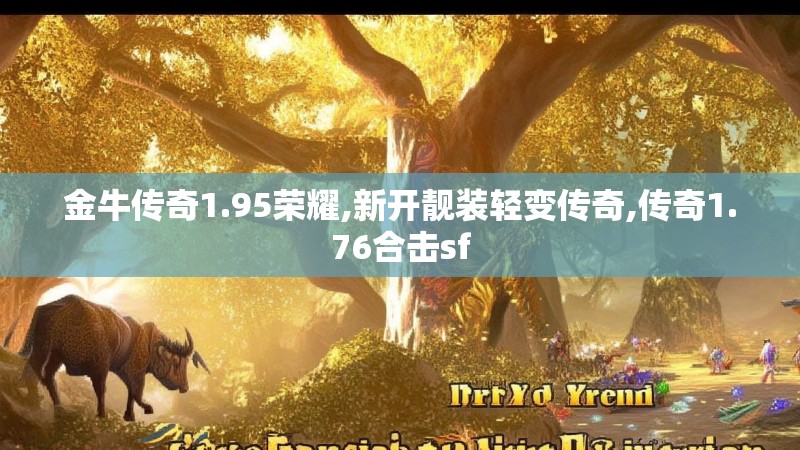 金牛传奇1.95荣耀,新开靓装轻变传奇,传奇1.76合击sf